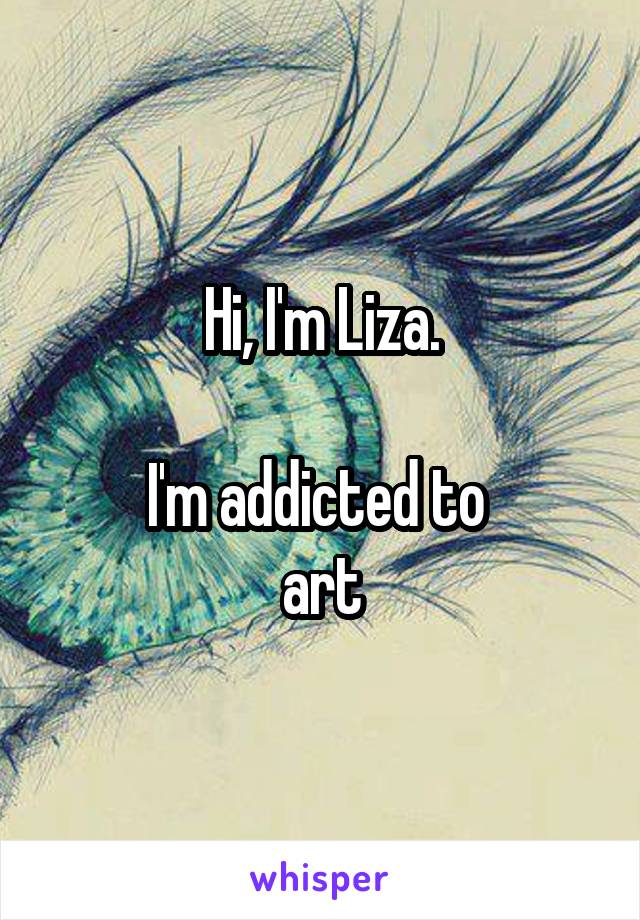 Hi, I'm Liza.

I'm addicted to 
art