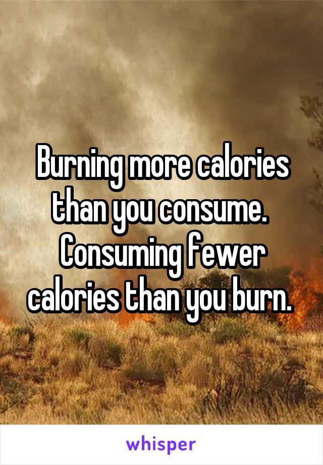 Burning more calories than you consume. 
Consuming fewer calories than you burn. 