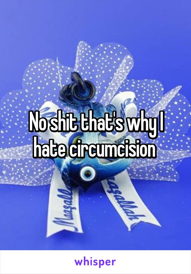 No shit that's why I hate circumcision 