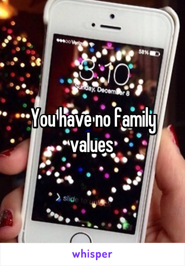 You have no family values 