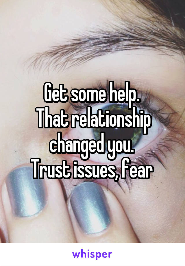 Get some help. 
That relationship changed you. 
Trust issues, fear 
