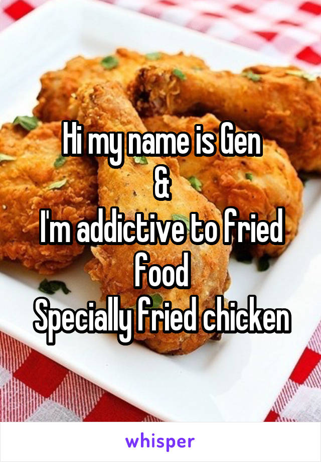 Hi my name is Gen
&
I'm addictive to fried food
Specially fried chicken