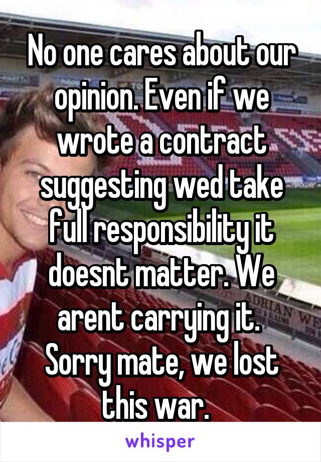 No one cares about our opinion. Even if we wrote a contract suggesting wed take full responsibility it doesnt matter. We arent carrying it.  Sorry mate, we lost this war.  