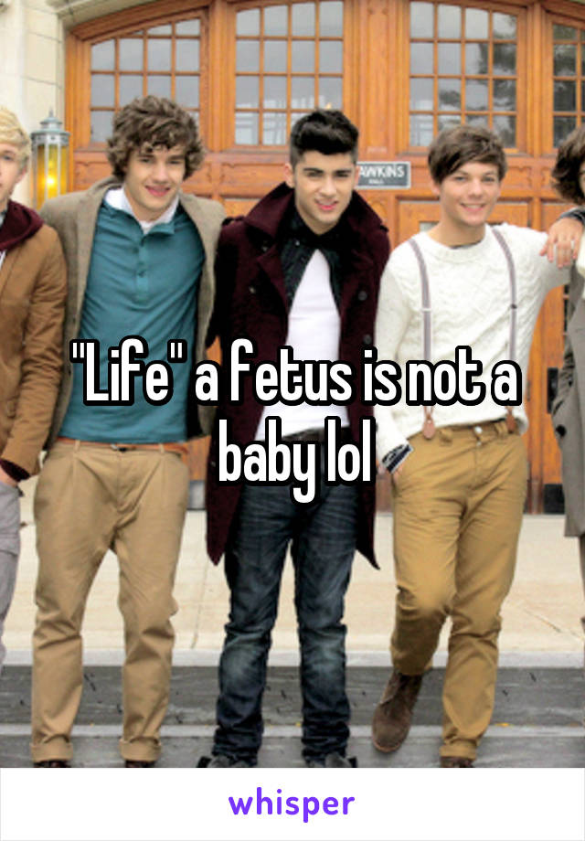 "Life" a fetus is not a baby lol