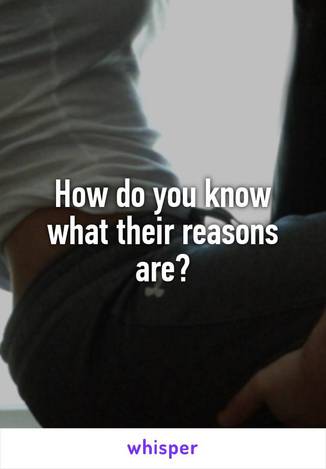 How do you know what their reasons are?