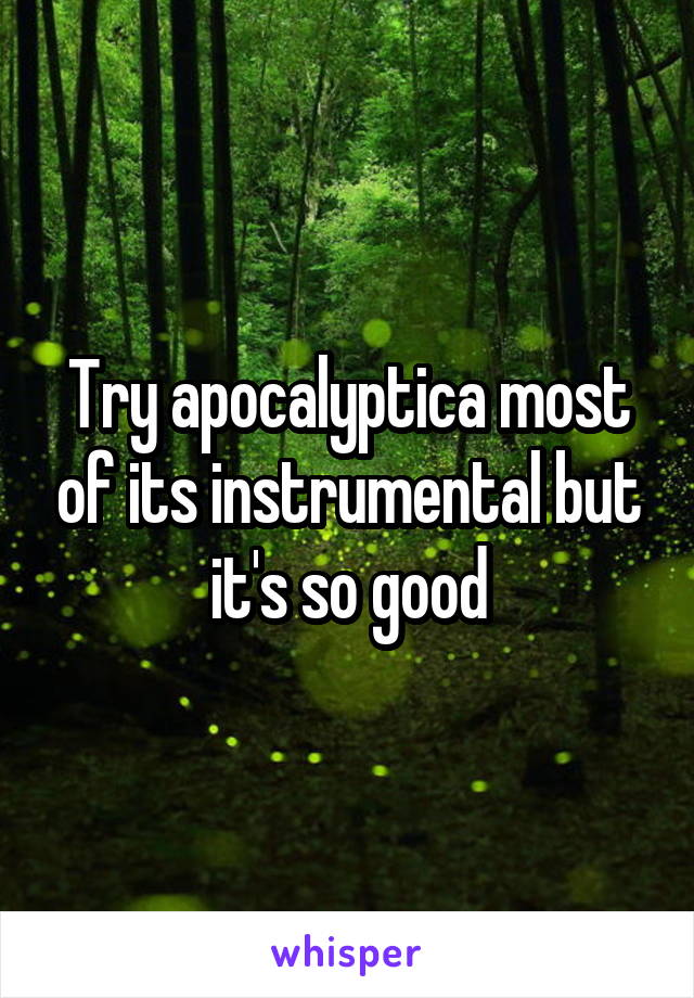Try apocalyptica most of its instrumental but it's so good
