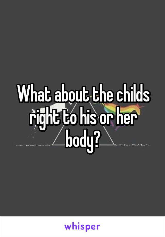 What about the childs right to his or her body?