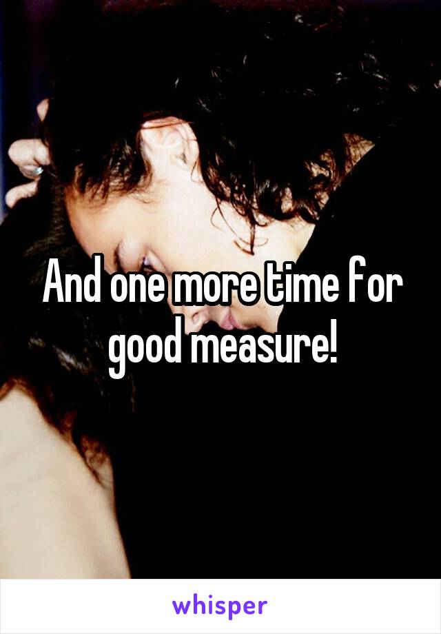 And one more time for good measure!