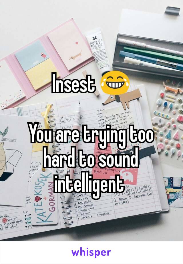 Insest 😂

You are trying too hard to sound intelligent 