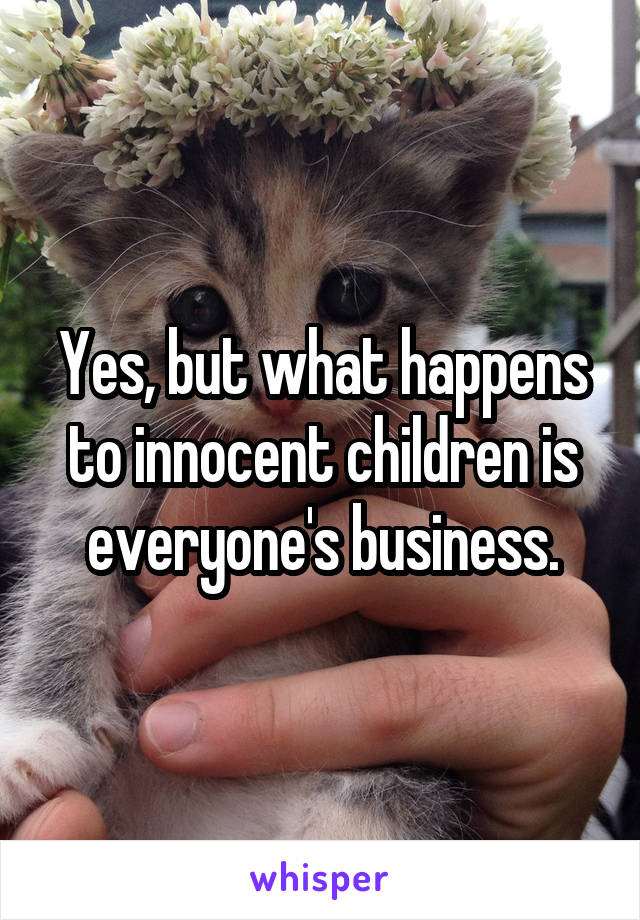 Yes, but what happens to innocent children is everyone's business.