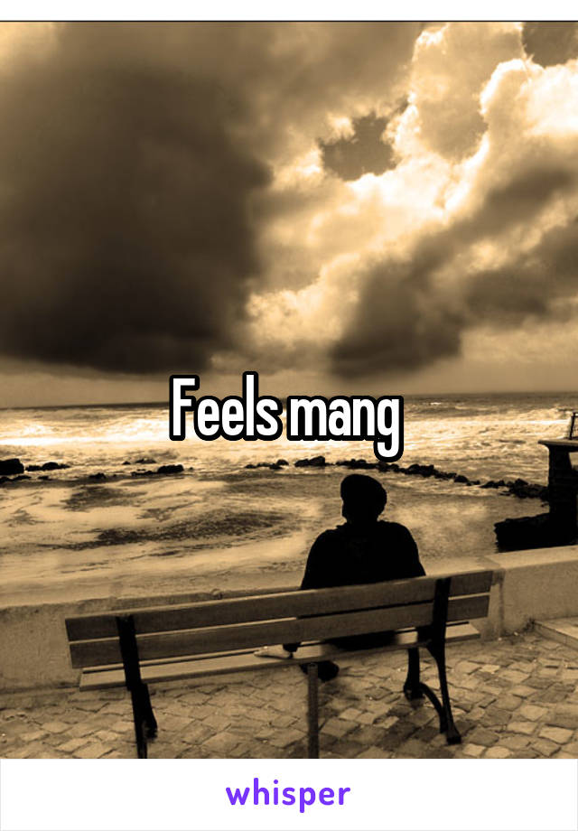 Feels mang 