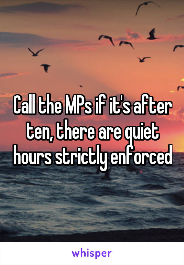 Call the MPs if it's after ten, there are quiet hours strictly enforced