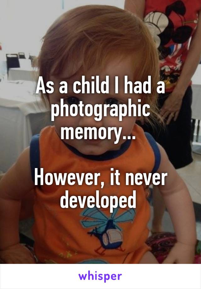 As a child I had a photographic memory... 

However, it never developed 