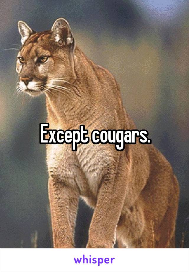 Except cougars.