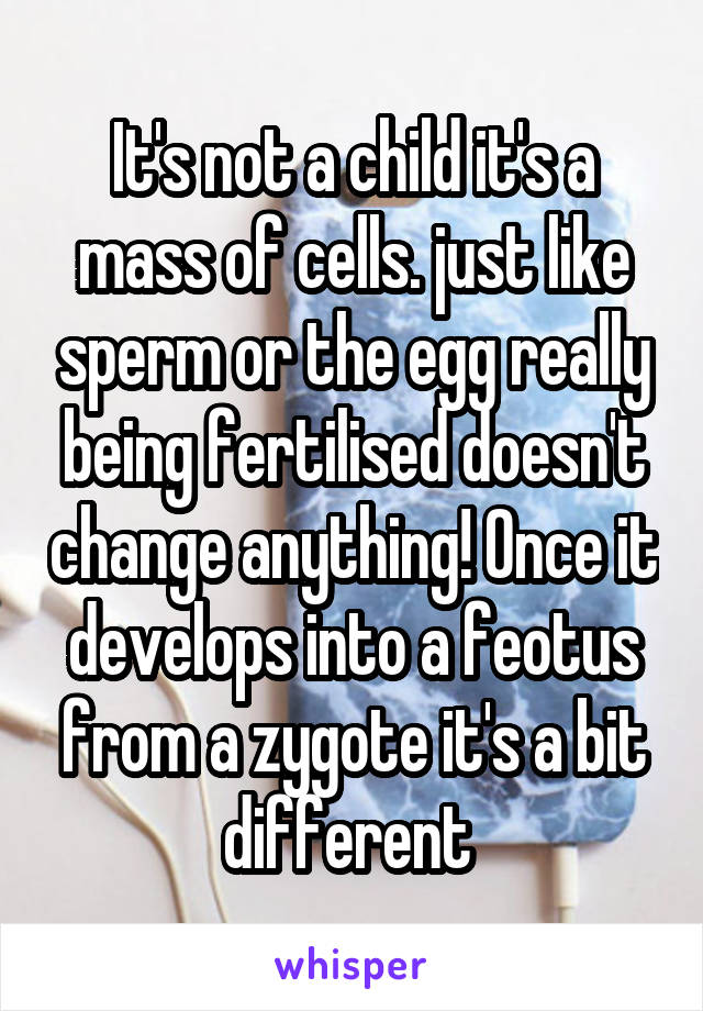 It's not a child it's a mass of cells. just like sperm or the egg really being fertilised doesn't change anything! Once it develops into a feotus from a zygote it's a bit different 