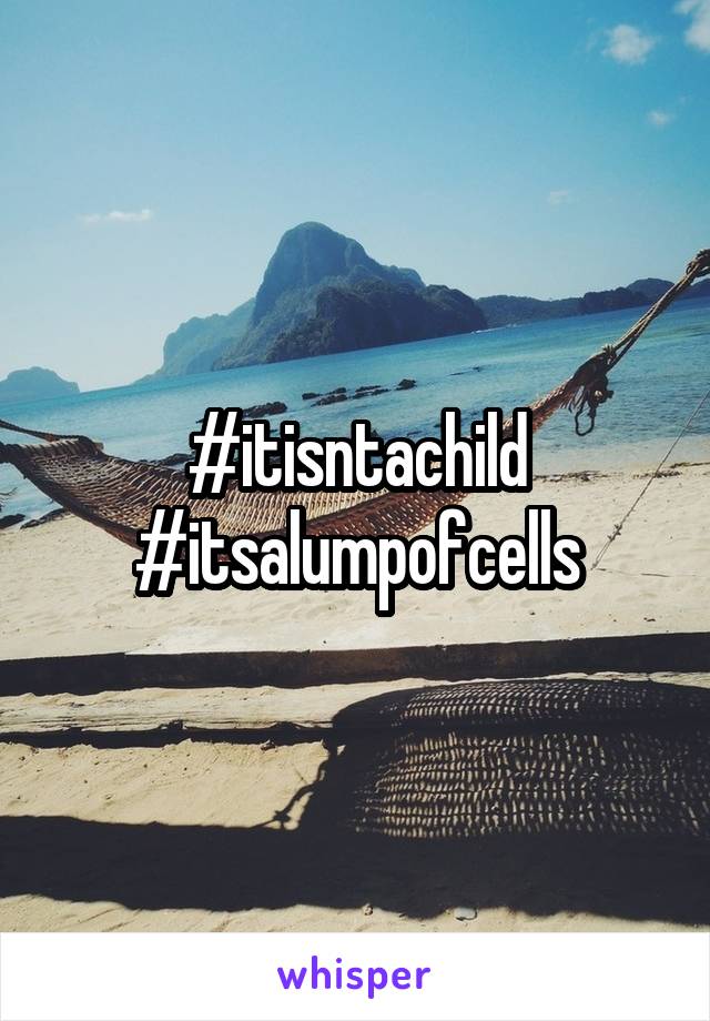 #itisntachild #itsalumpofcells