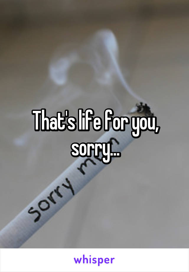 That's life for you, sorry...