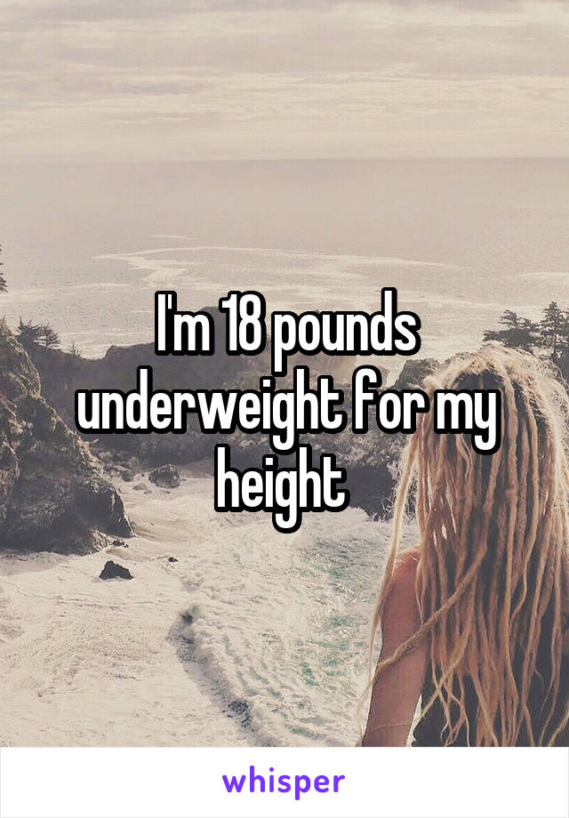I'm 18 pounds underweight for my height 