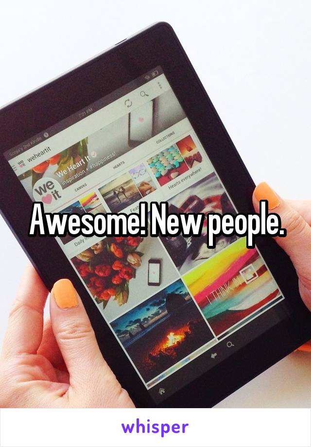 Awesome! New people.