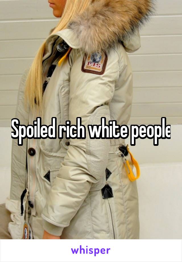 Spoiled rich white people