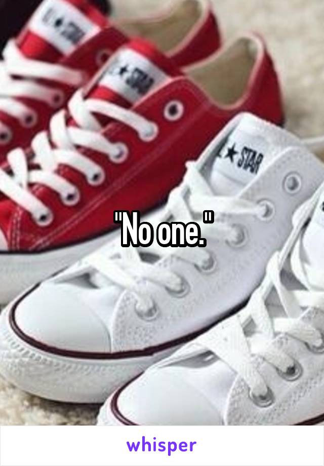 "No one."