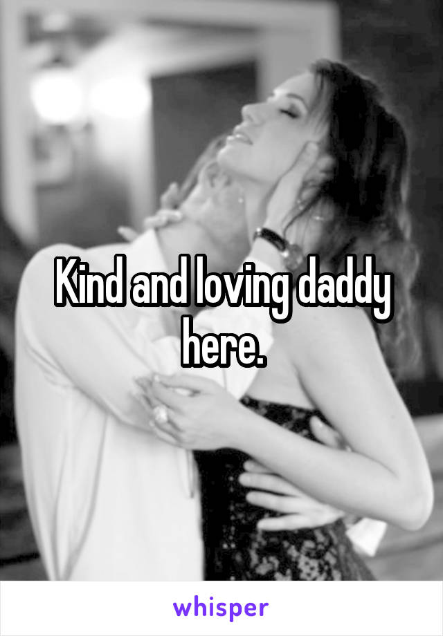 Kind and loving daddy here.