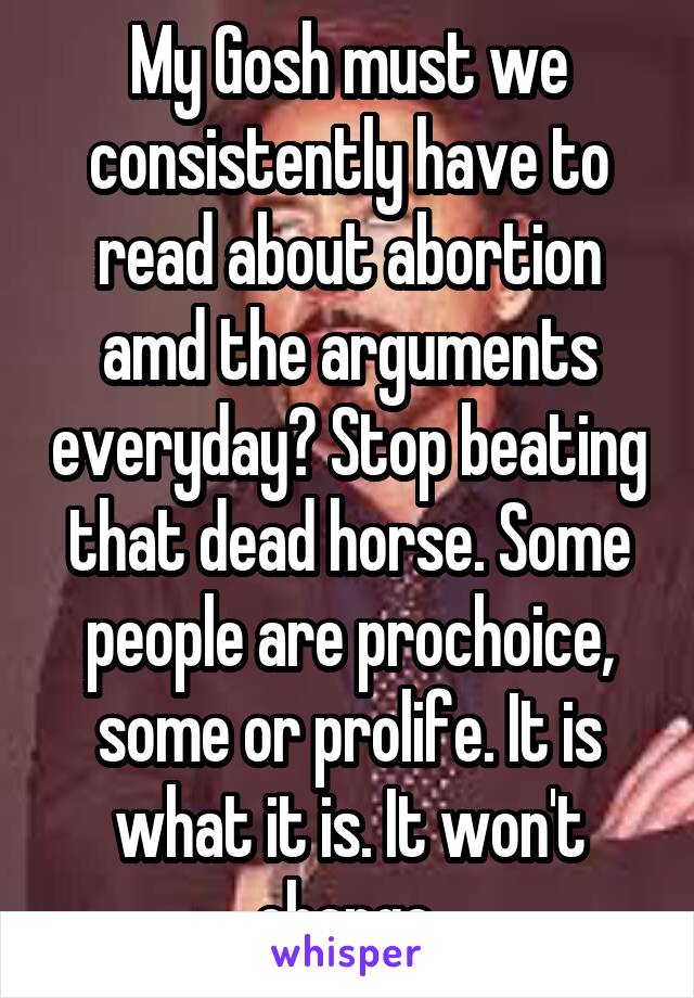 My Gosh must we consistently have to read about abortion amd the arguments everyday? Stop beating that dead horse. Some people are prochoice, some or prolife. It is what it is. It won't change.