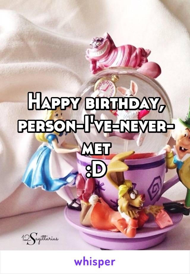 Happy birthday, person-I've-never-met
:D