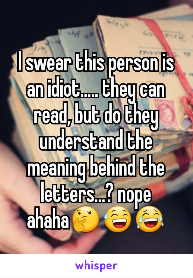 I swear this person is an idiot..... they can read, but do they understand the meaning behind the letters...? nope ahaha🤔😅😂