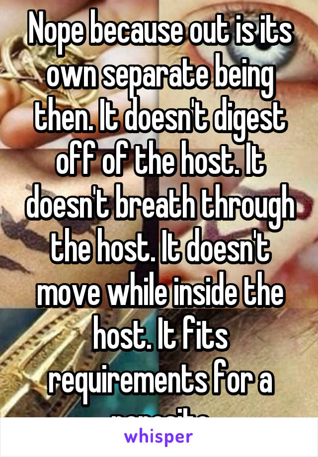 Nope because out is its own separate being then. It doesn't digest off of the host. It doesn't breath through the host. It doesn't move while inside the host. It fits requirements for a parasite