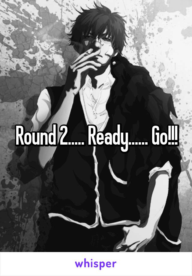 Round 2..... Ready...... Go!!!