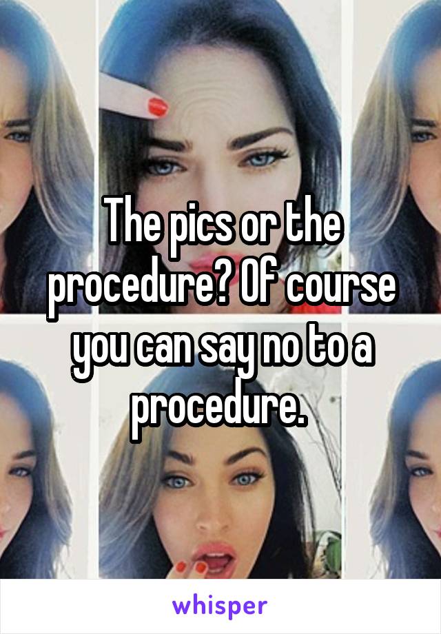 The pics or the procedure? Of course you can say no to a procedure. 