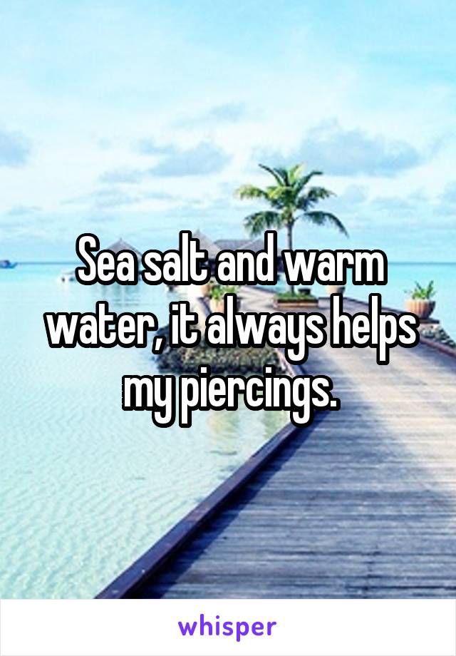 Sea salt and warm water, it always helps my piercings.