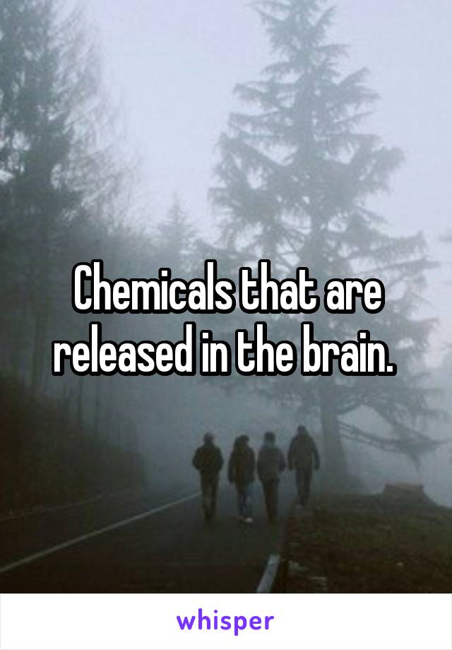 Chemicals that are released in the brain. 