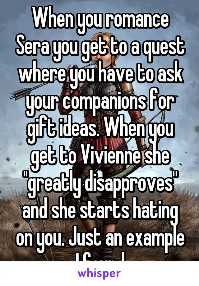 When you romance Sera you get to a quest where you have to ask your companions for gift ideas. When you get to Vivienne she "greatly disapproves" and she starts hating on you. Just an example I found