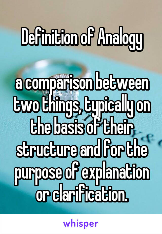 Definition of Analogy

a comparison between two things, typically on the basis of their structure and for the purpose of explanation or clarification.