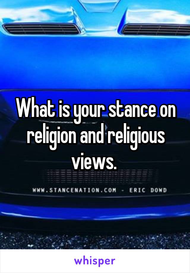 What is your stance on religion and religious views. 