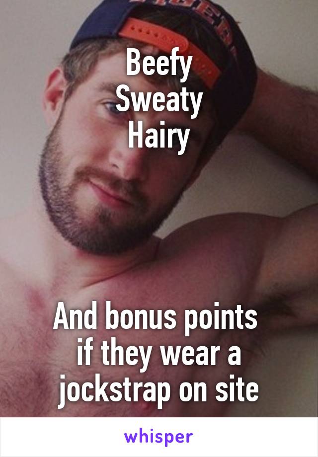 Beefy
Sweaty
Hairy




And bonus points 
if they wear a jockstrap on site
