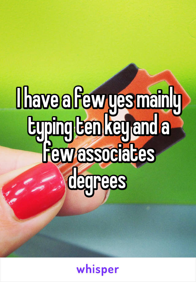 I have a few yes mainly typing ten key and a few associates degrees 