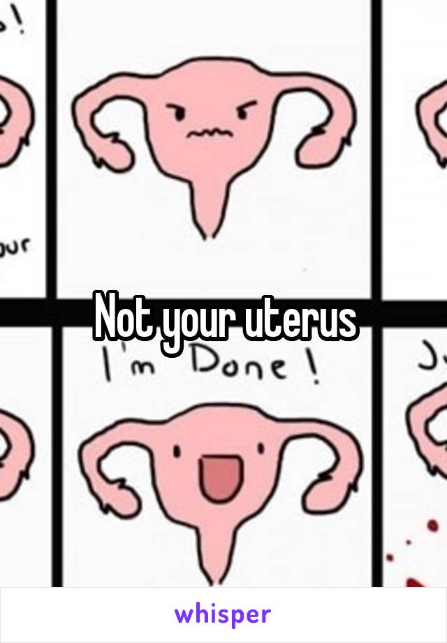  Not your uterus 