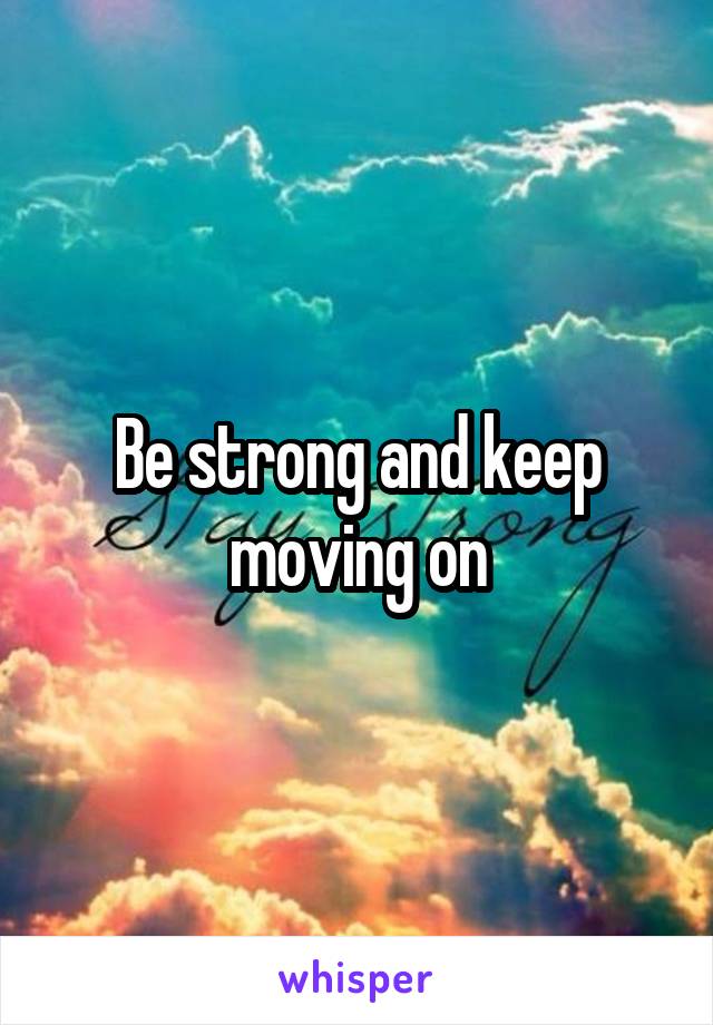 Be strong and keep moving on
