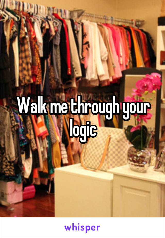 Walk me through your logic