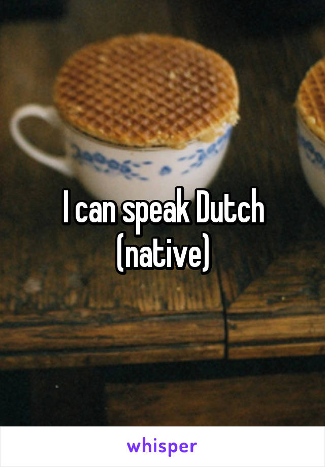 I can speak Dutch (native)