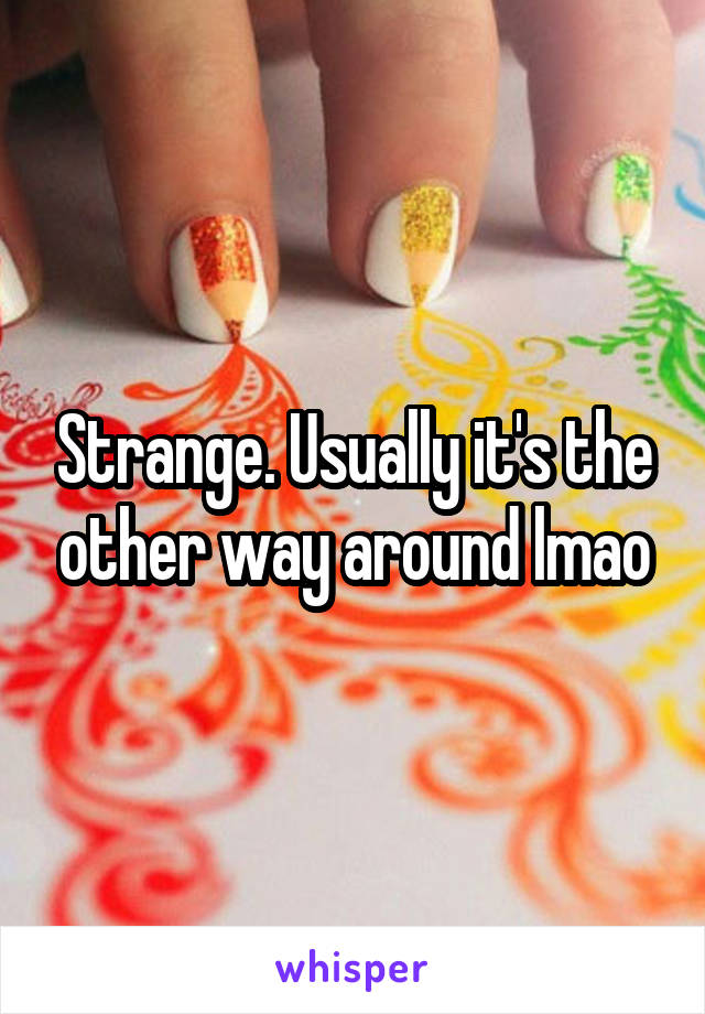 Strange. Usually it's the other way around lmao