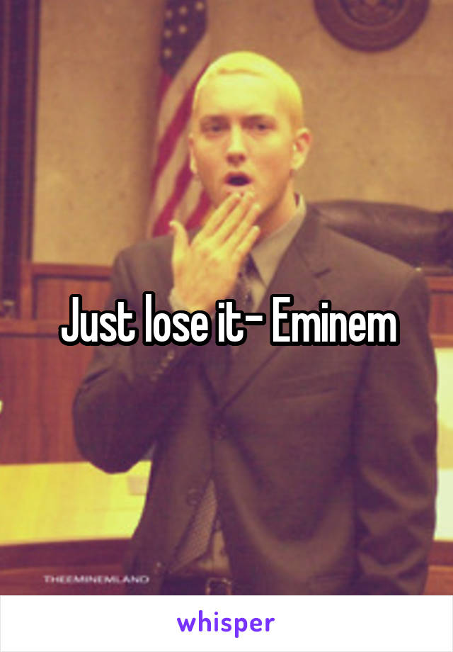 Just lose it- Eminem