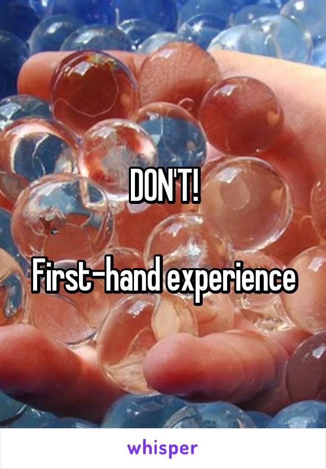 DON'T!

First-hand experience