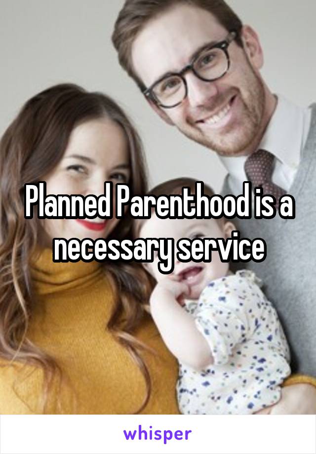 Planned Parenthood is a necessary service