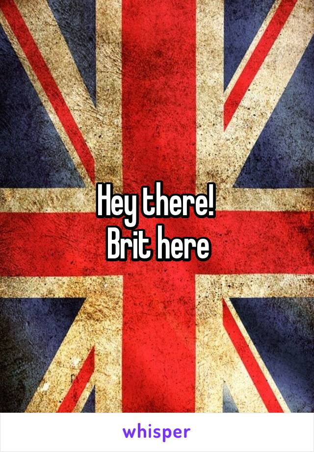 Hey there! 
Brit here