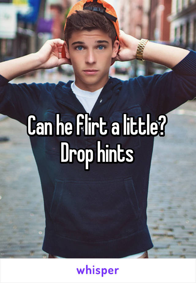Can he flirt a little? 
Drop hints 