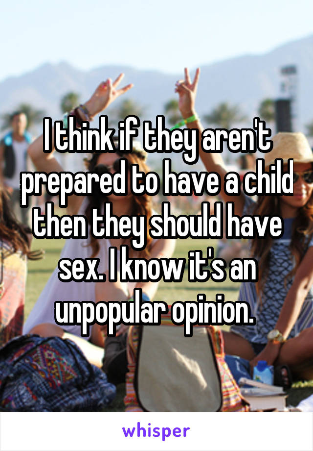 I think if they aren't prepared to have a child then they should have sex. I know it's an unpopular opinion. 